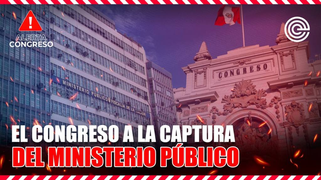 El Congreso a la captura del Ministerio P&uacute;blico